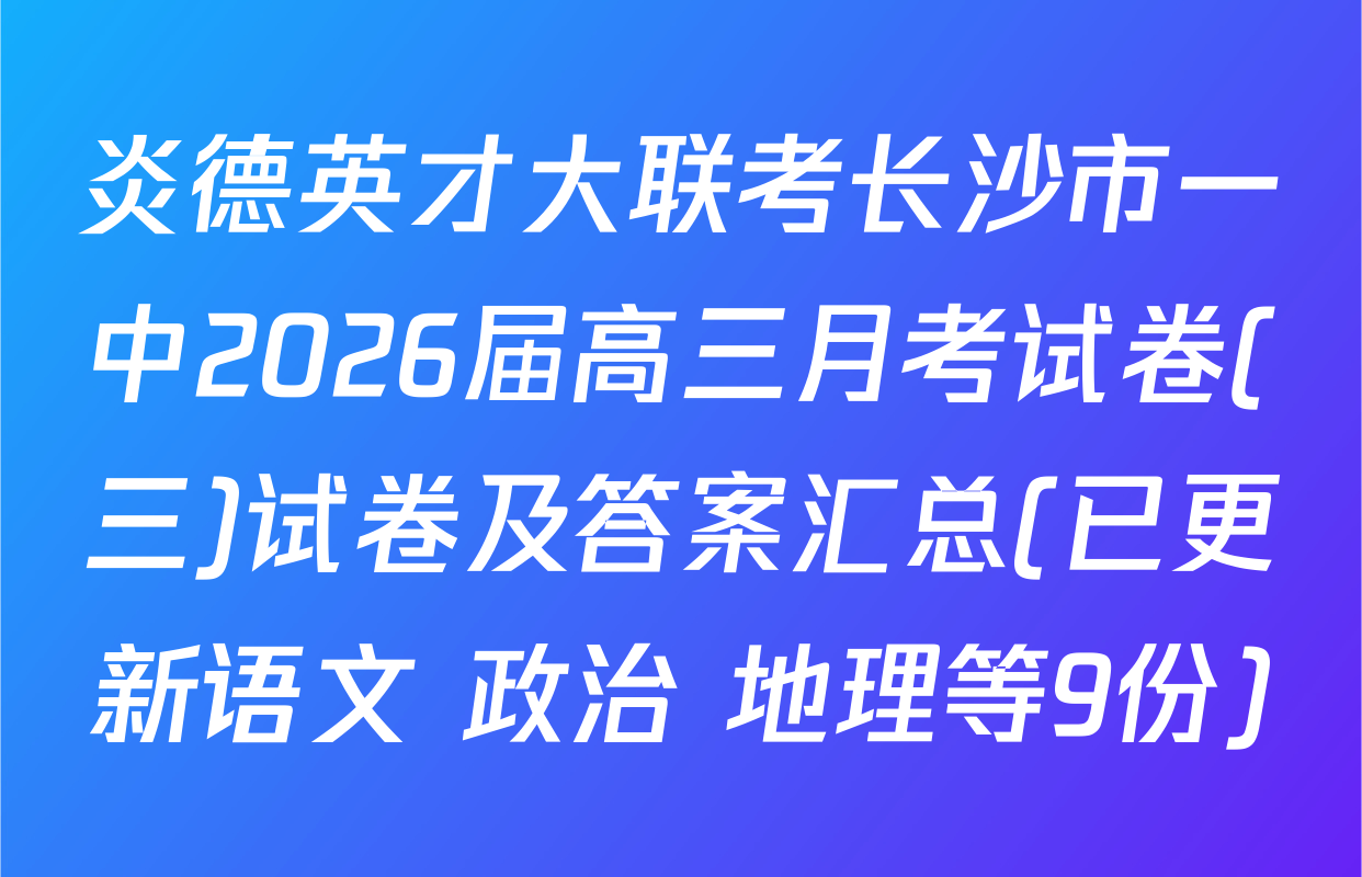 炎德英才大联考长沙市一中2026届高三月考试卷(三)试卷及答案汇总(已更新语文 政治 地理等9份)