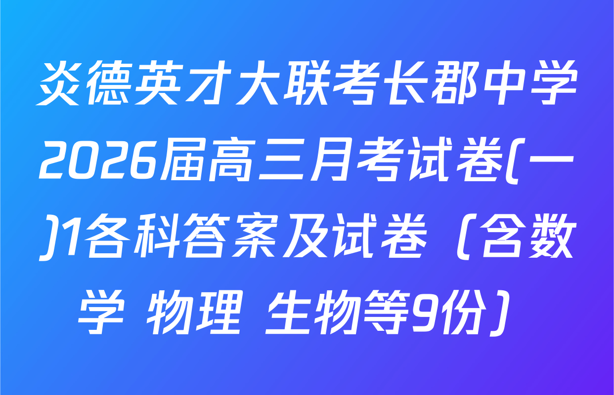 炎德英才大联考长郡中学2026届高三月考试卷(一)1各科答案及试卷（含数学 物理 生物等9份）