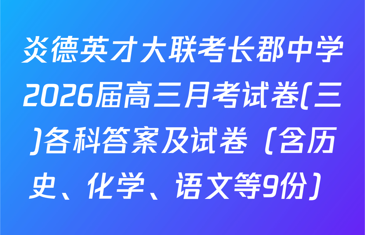 炎德英才大联考长郡中学2026届高三月考试卷(三)各科答案及试卷（含历史、化学、语文等9份）