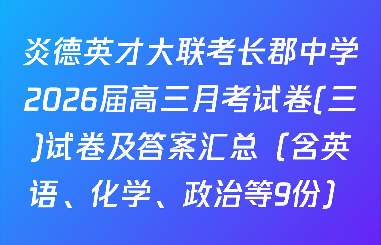 炎德英才大联考长郡中学2026届高三月考试卷(三)试卷及答案汇总（含英语、化学、政治等9份）