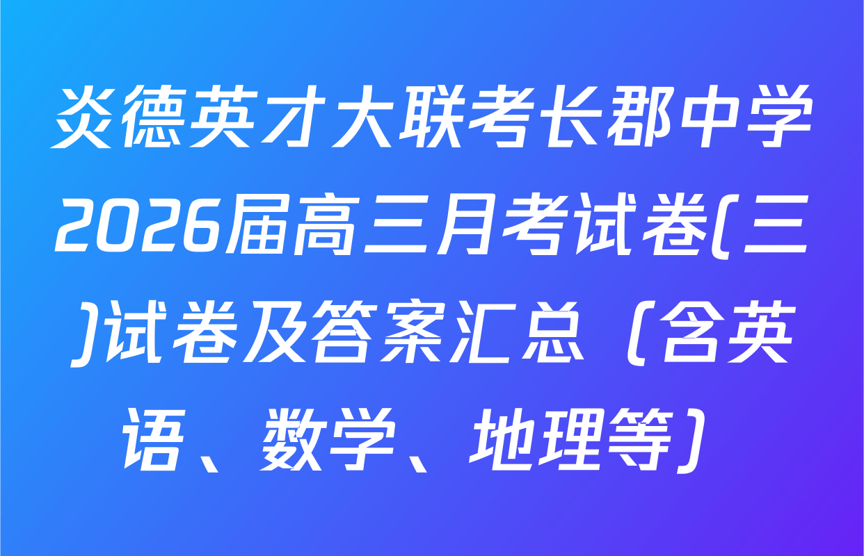 炎德英才大联考长郡中学2026届高三月考试卷(三)试卷及答案汇总（含英语、数学、地理等）