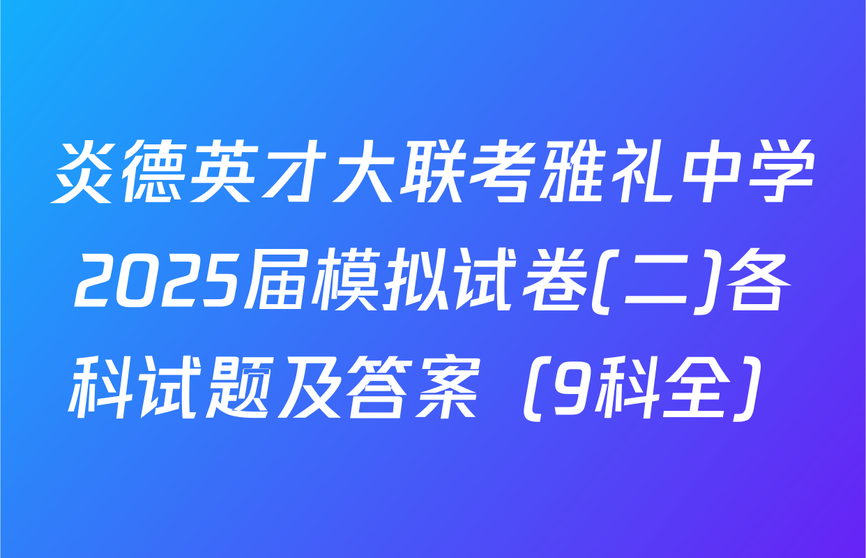 炎德英才大联考雅礼中学2025届模拟试卷(二)各科试题及答案（9科全）
