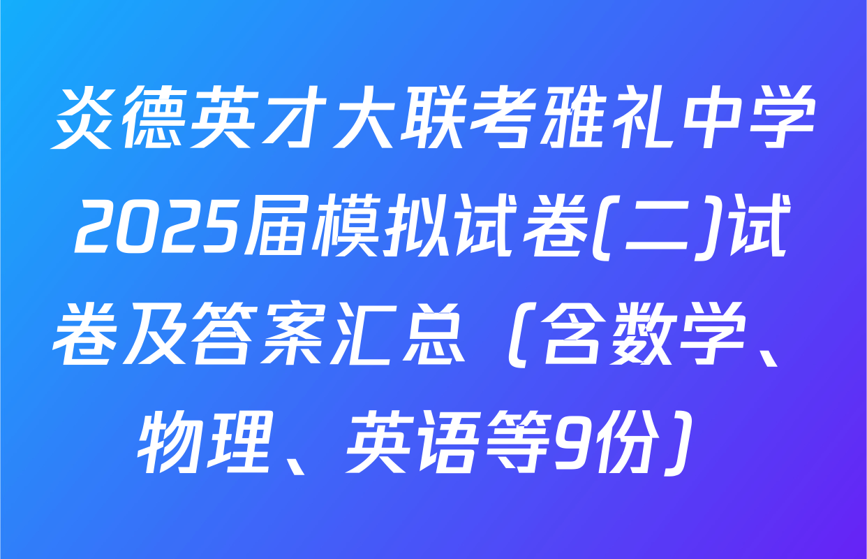 炎德英才大联考雅礼中学2025届模拟试卷(二)试卷及答案汇总（含数学、物理、英语等9份）
