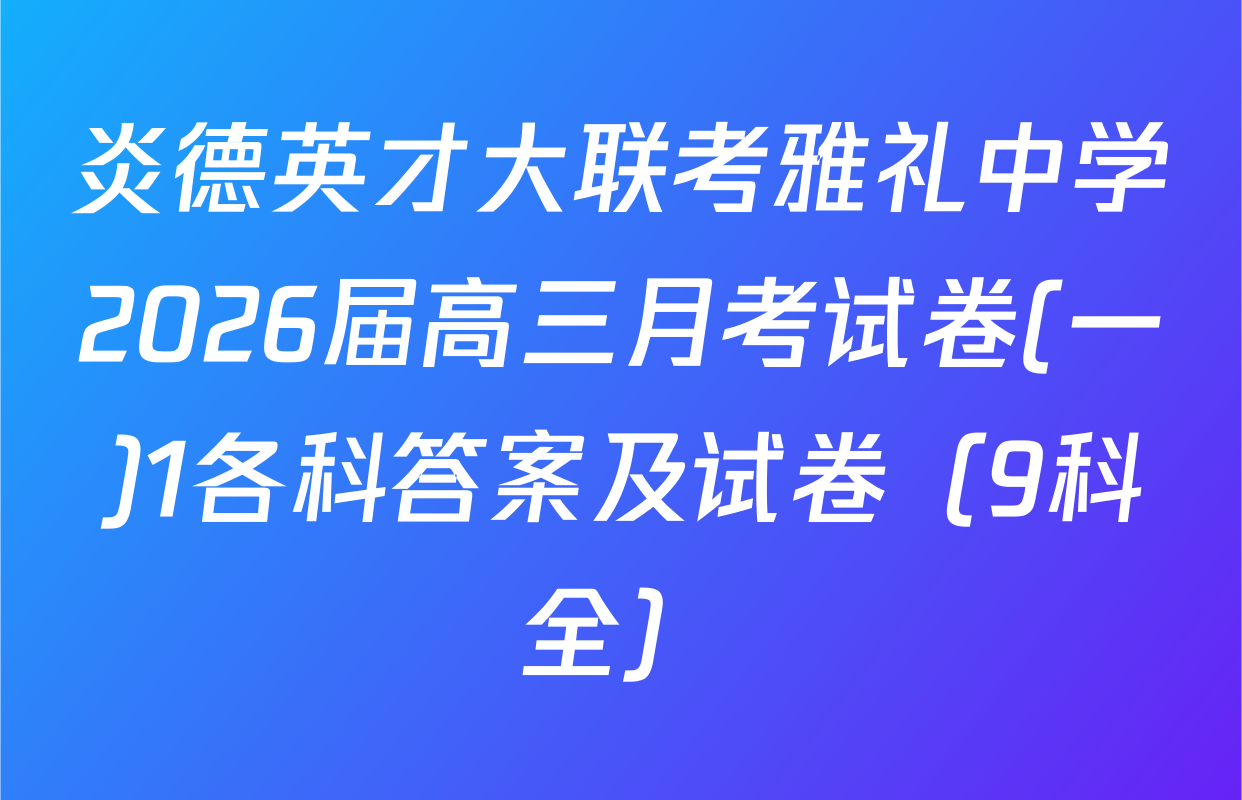 炎德英才大联考雅礼中学2026届高三月考试卷(一)1各科答案及试卷（9科全）