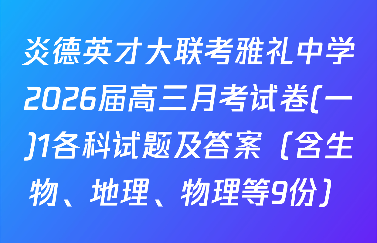 炎德英才大联考雅礼中学2026届高三月考试卷(一)1各科试题及答案（含生物、地理、物理等9份）