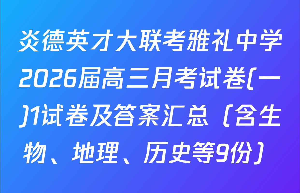 炎德英才大联考雅礼中学2026届高三月考试卷(一)1试卷及答案汇总（含生物、地理、历史等9份）