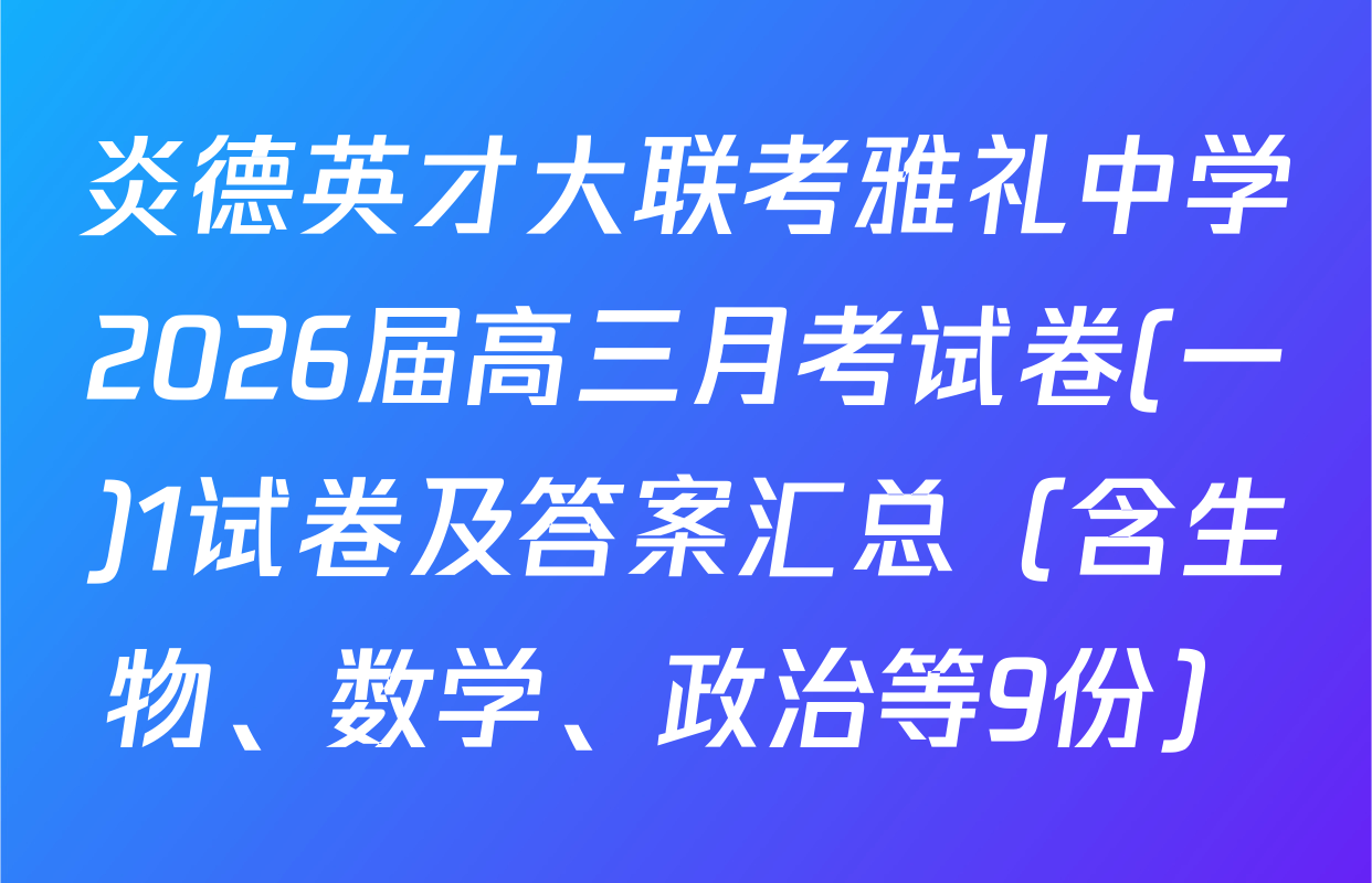 炎德英才大联考雅礼中学2026届高三月考试卷(一)1试卷及答案汇总（含生物、数学、政治等9份）