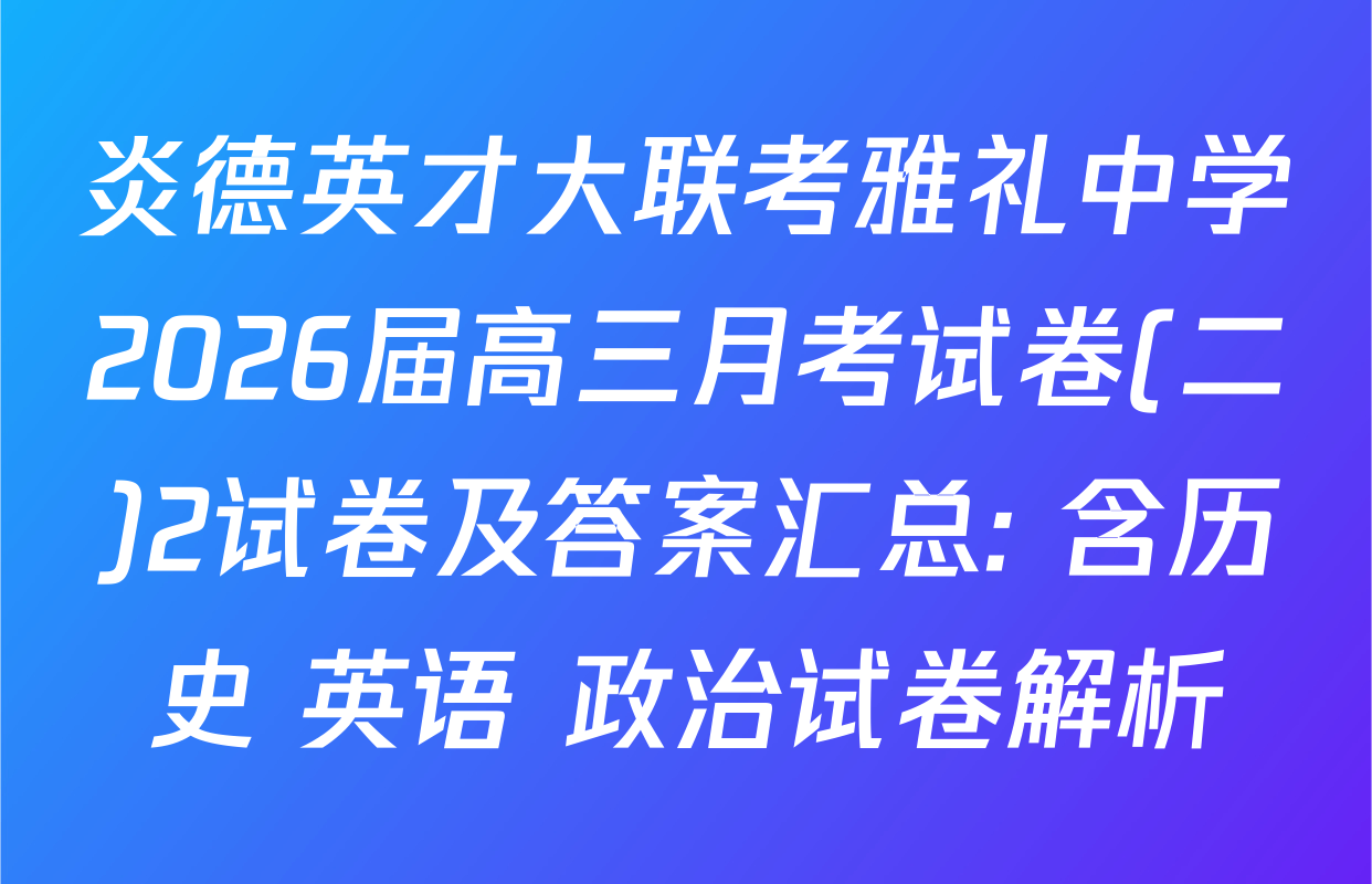 炎德英才大联考雅礼中学2026届高三月考试卷(二)2试卷及答案汇总: 含历史 英语 政治试卷解析
