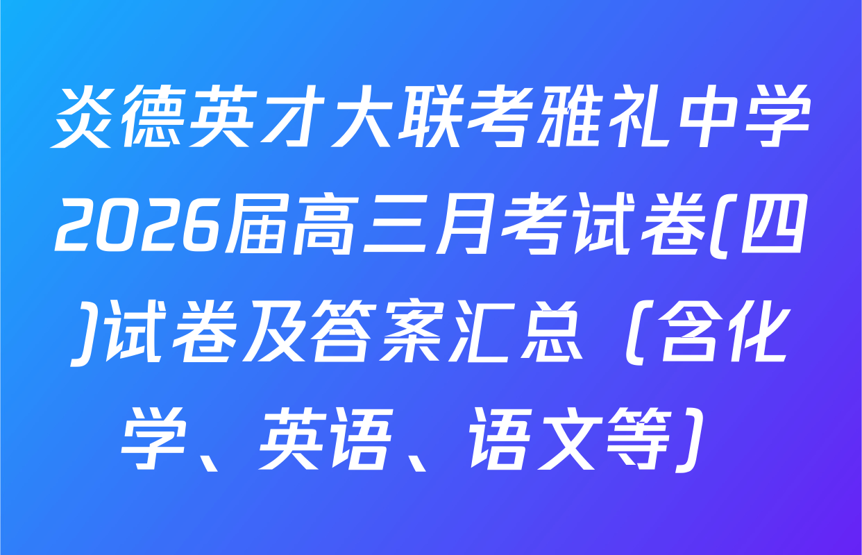 炎德英才大联考雅礼中学2026届高三月考试卷(四)试卷及答案汇总（含化学、英语、语文等）