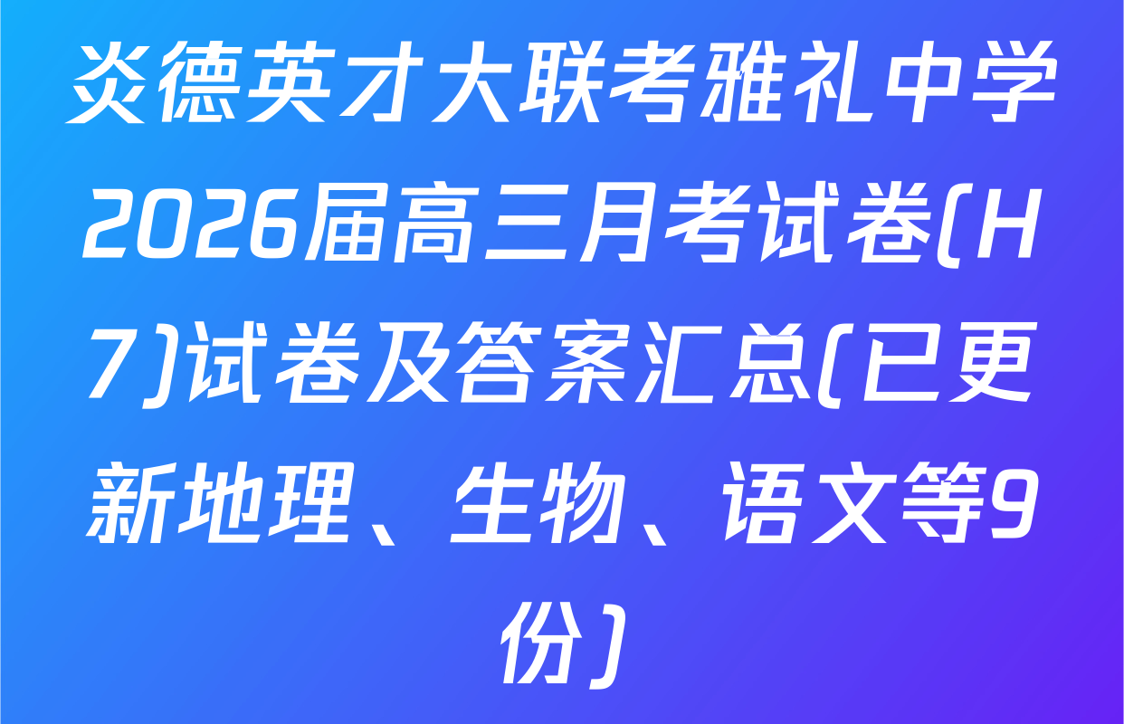 炎德英才大联考雅礼中学2026届高三月考试卷(H7)试卷及答案汇总(已更新地理、生物、语文等9份)