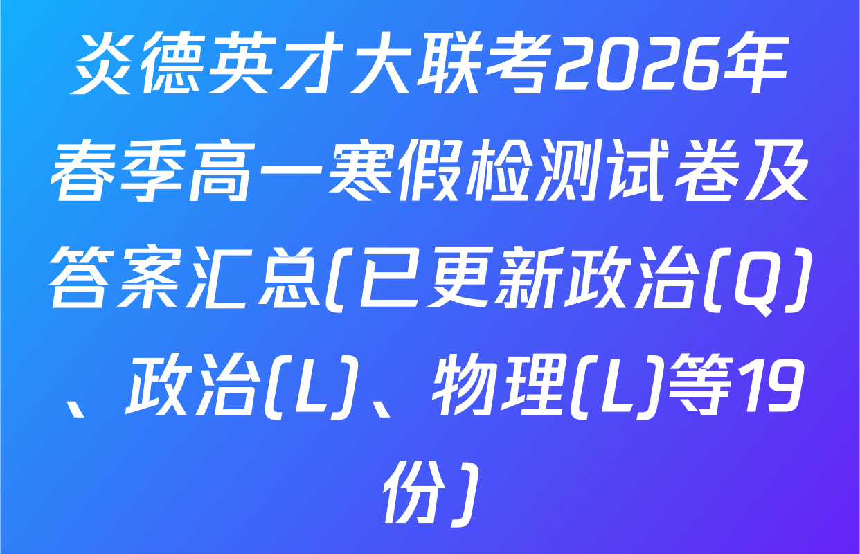炎德英才大联考2026年春季高一寒假检测试卷及答案汇总(已更新政治(Q)、政治(L)、物理(L)等19份)