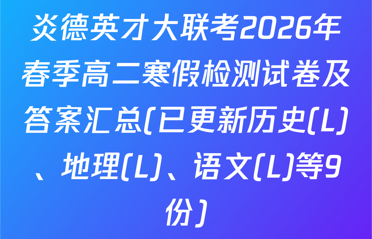炎德英才大联考2026年春季高二寒假检测试卷及答案汇总(已更新历史(L)、地理(L)、语文(L)等9份)