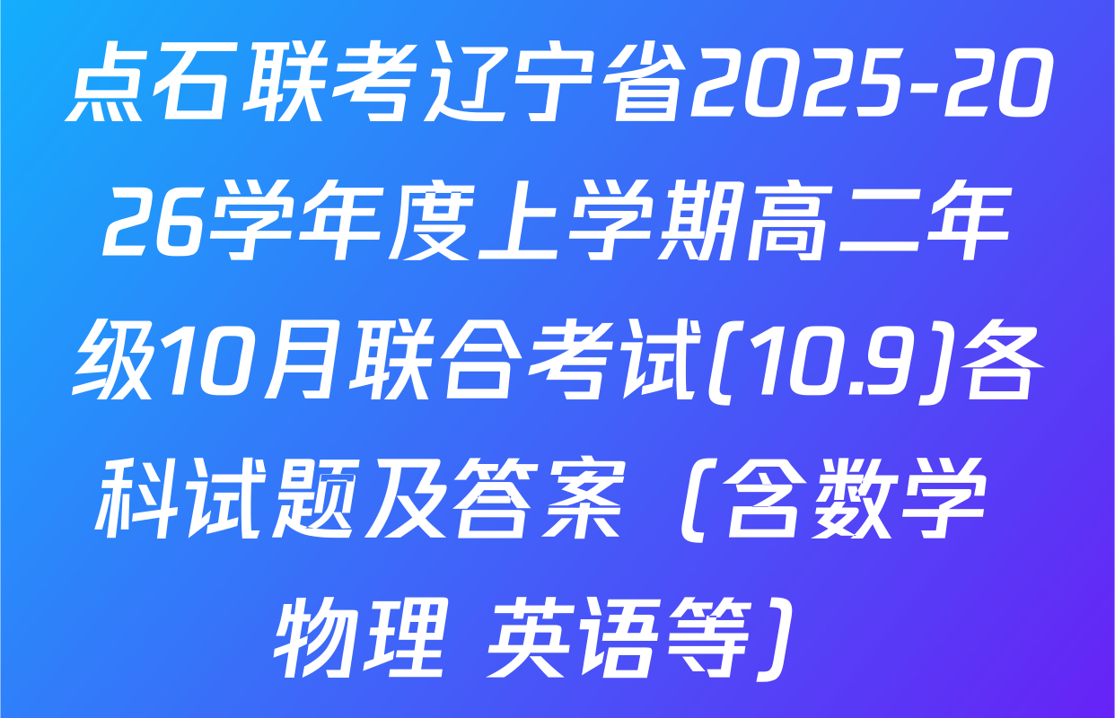 点石联考辽宁省2025-2026学年度上学期高二年级10月联合考试(10.9)各科试题及答案（含数学 物理 英语等）