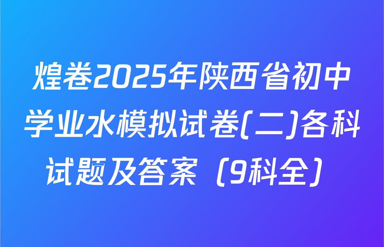 煌卷2025年陕西省初中学业水模拟试卷(二)各科试题及答案（9科全）