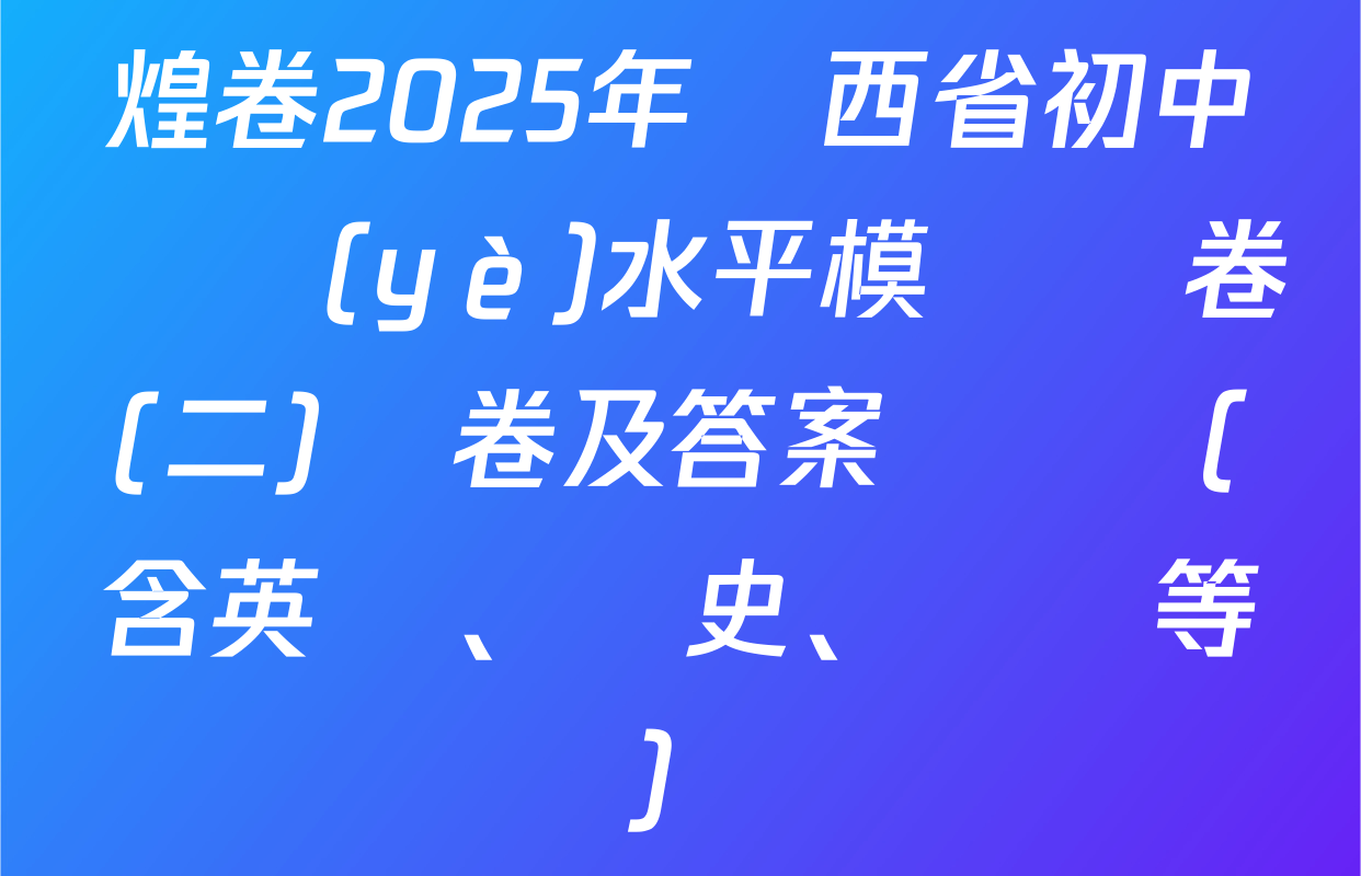 煌卷2025年陜西省初中學業(yè)水平模擬試卷(二)試卷及答案匯總（含英語、歷史、數學等）