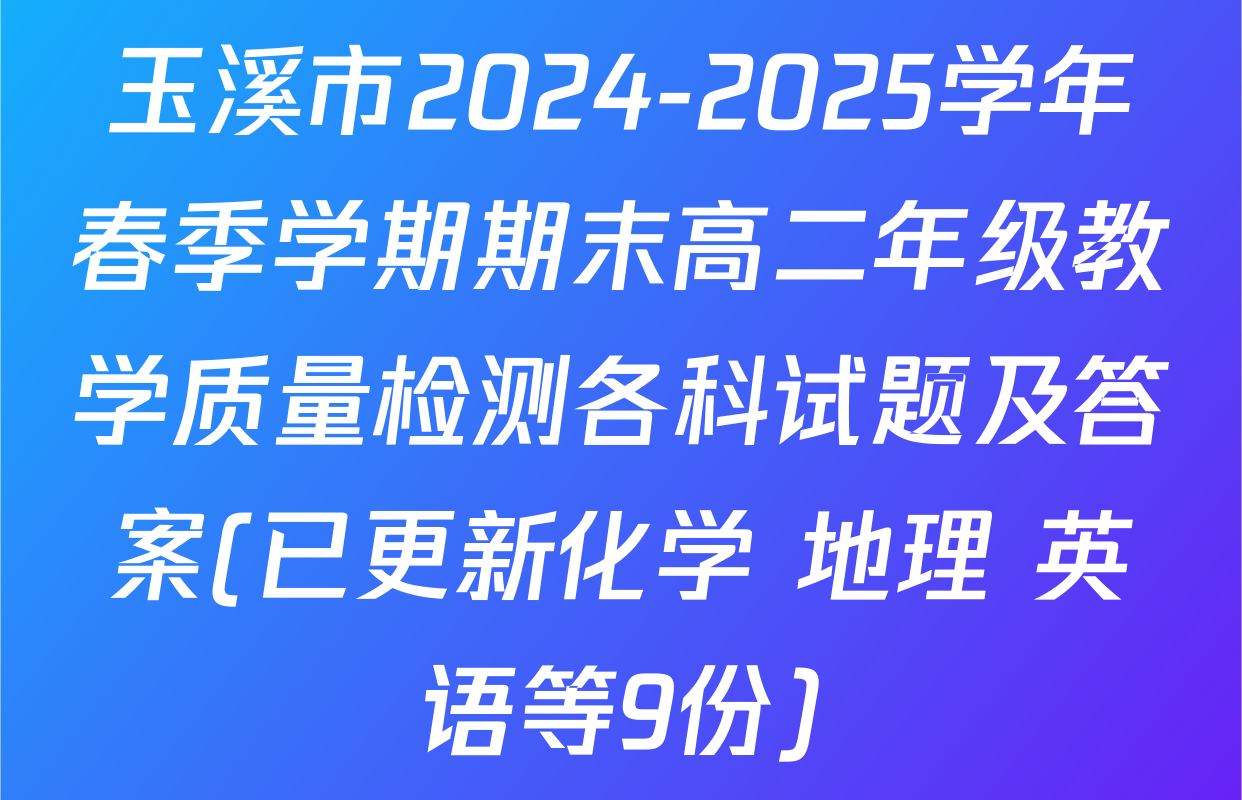 玉溪市2024-2025学年春季学期期末高二年级教学质量检测各科试题及答案(已更新化学 地理 英语等9份)