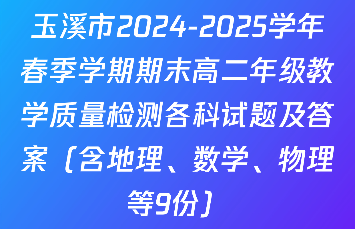玉溪市2024-2025学年春季学期期末高二年级教学质量检测各科试题及答案（含地理、数学、物理等9份）