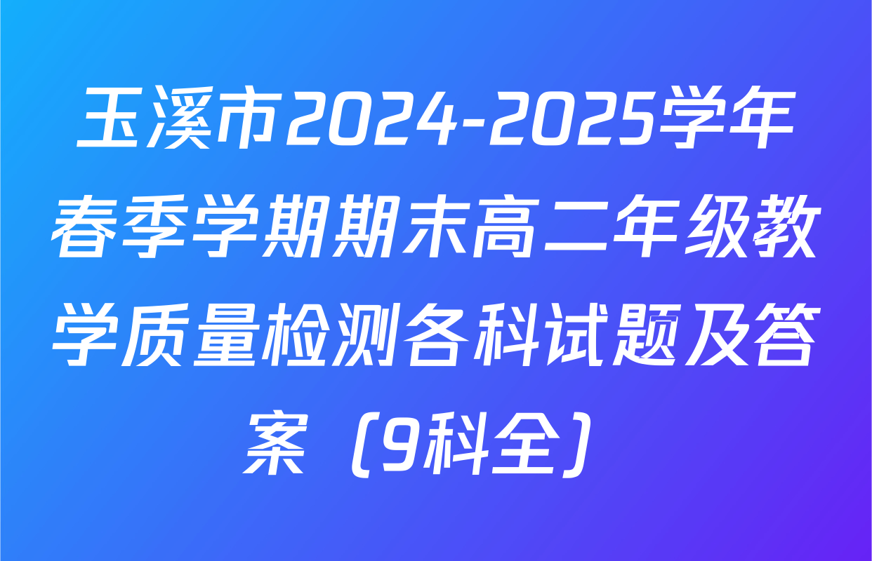 玉溪市2024-2025学年春季学期期末高二年级教学质量检测各科试题及答案（9科全）