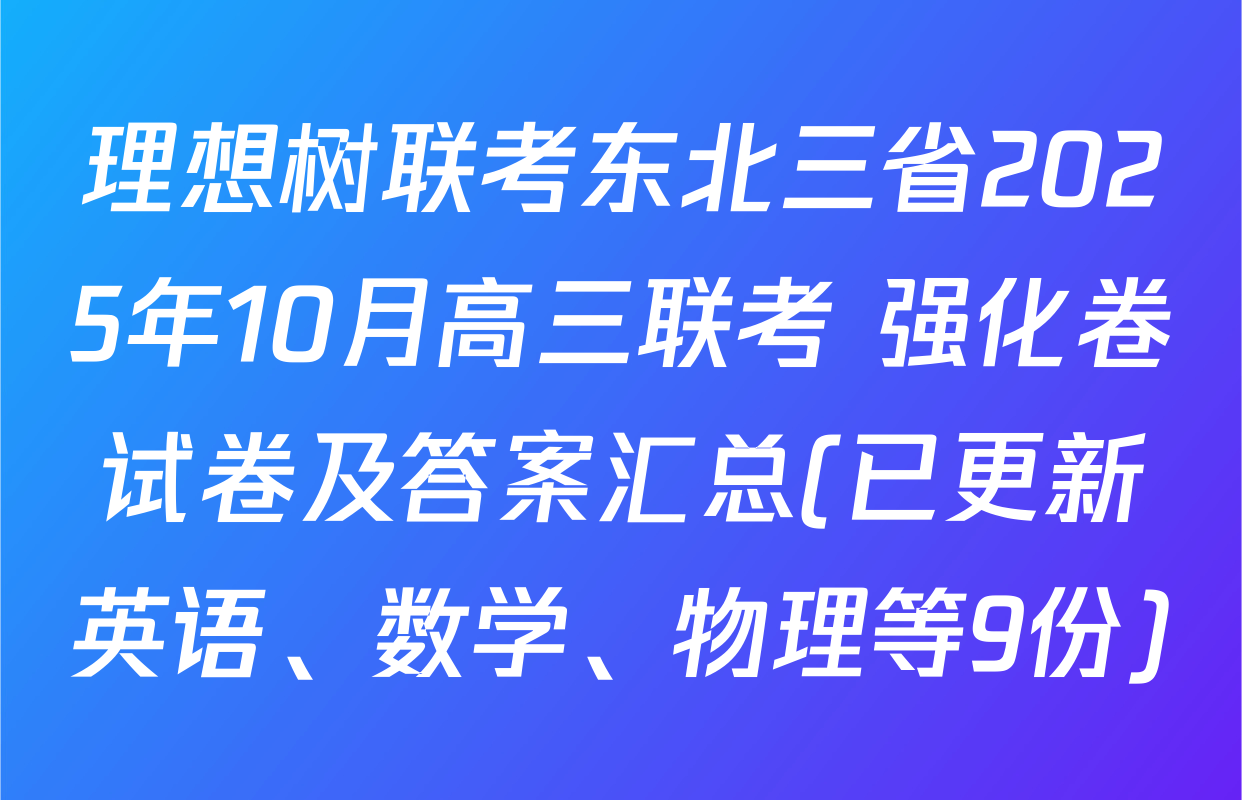 理想树联考东北三省2025年10月高三联考 强化卷试卷及答案汇总(已更新英语、数学、物理等9份)