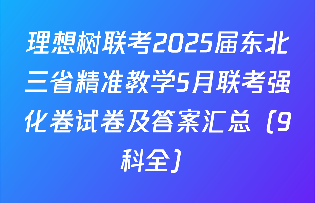 理想树联考2025届东北三省精准教学5月联考强化卷试卷及答案汇总（9科全）