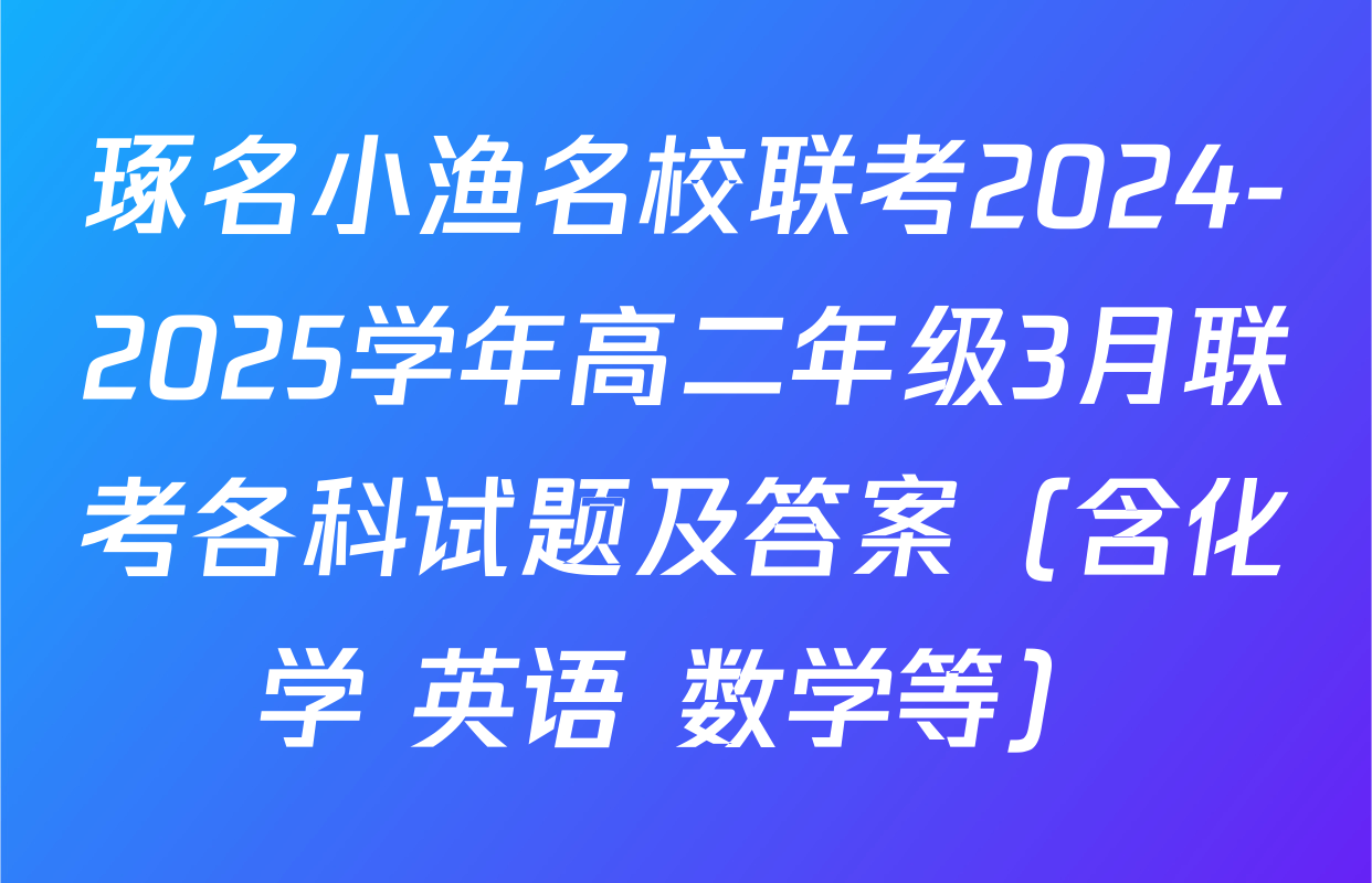 琢名小渔名校联考2024-2025学年高二年级3月联考各科试题及答案（含化学 英语 数学等）