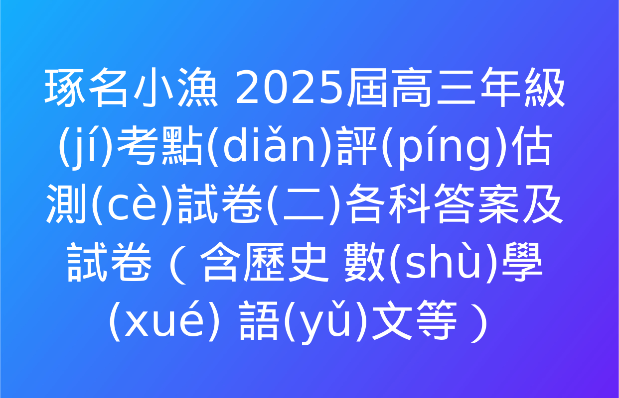 琢名小漁 2025屆高三年級(jí)考點(diǎn)評(píng)估測(cè)試卷(二)各科答案及試卷（含歷史 數(shù)學(xué) 語(yǔ)文等）