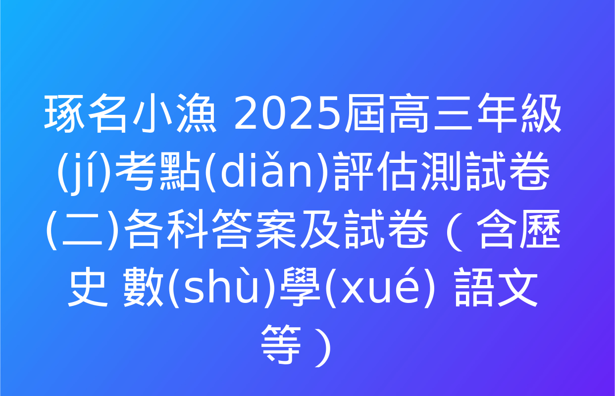 琢名小漁 2025屆高三年級(jí)考點(diǎn)評估測試卷(二)各科答案及試卷（含歷史 數(shù)學(xué) 語文等）