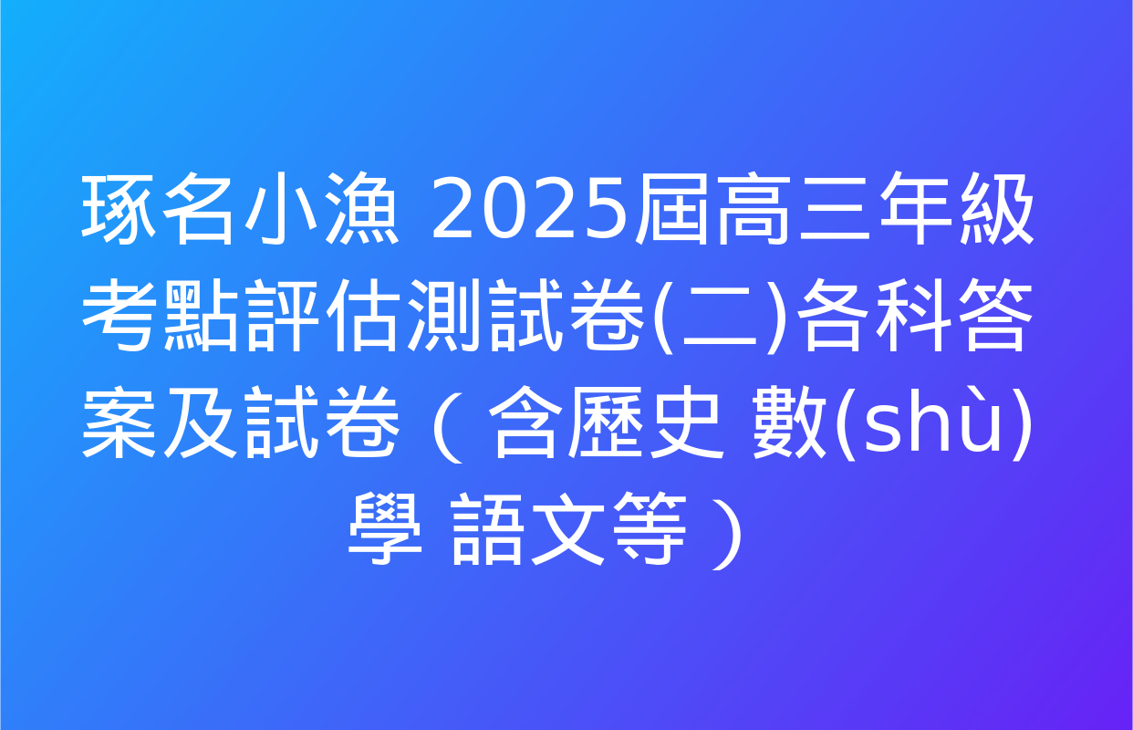 琢名小漁 2025屆高三年級考點評估測試卷(二)各科答案及試卷（含歷史 數(shù)學 語文等）