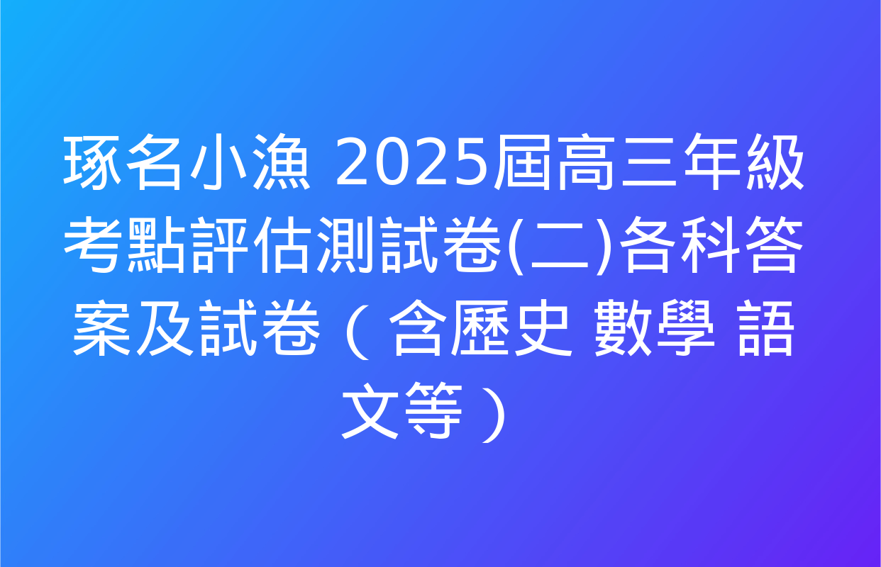 琢名小漁 2025屆高三年級考點評估測試卷(二)各科答案及試卷（含歷史 數學 語文等）