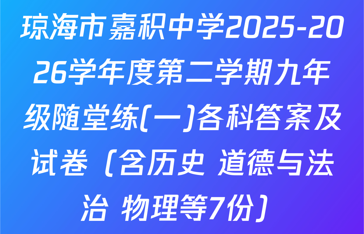 琼海市嘉积中学2025-2026学年度第二学期九年级随堂练(一)各科答案及试卷（含历史 道德与法治 物理等7份）