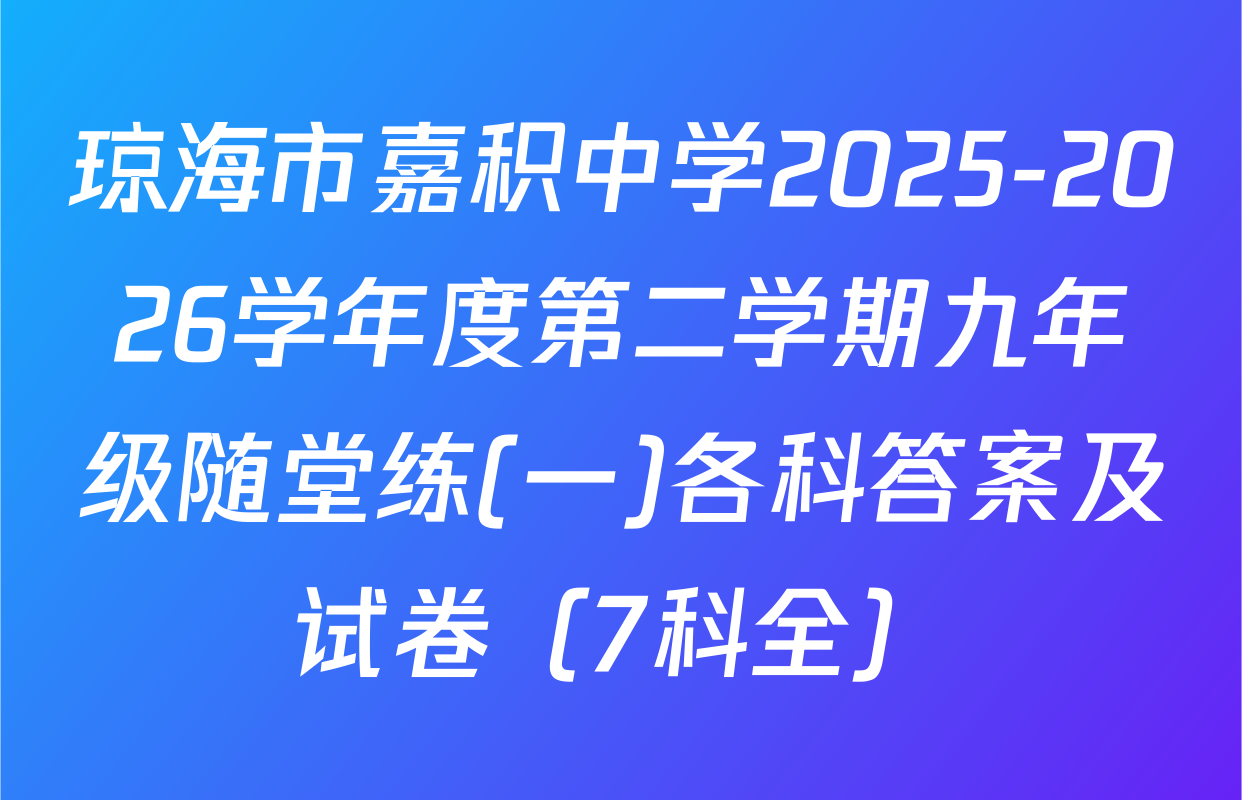 琼海市嘉积中学2025-2026学年度第二学期九年级随堂练(一)各科答案及试卷（7科全）