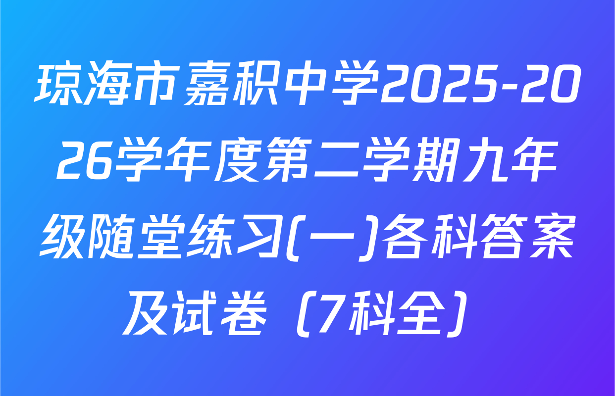 琼海市嘉积中学2025-2026学年度第二学期九年级随堂练习(一)各科答案及试卷（7科全）