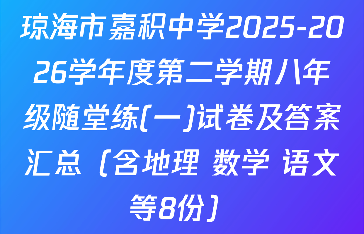 琼海市嘉积中学2025-2026学年度第二学期八年级随堂练(一)试卷及答案汇总（含地理 数学 语文等8份）