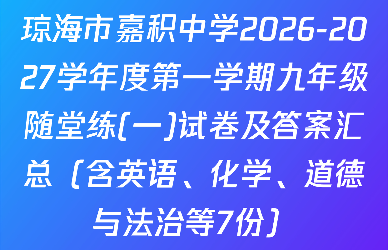 琼海市嘉积中学2026-2027学年度第一学期九年级随堂练(一)试卷及答案汇总（含英语、化学、道德与法治等7份）