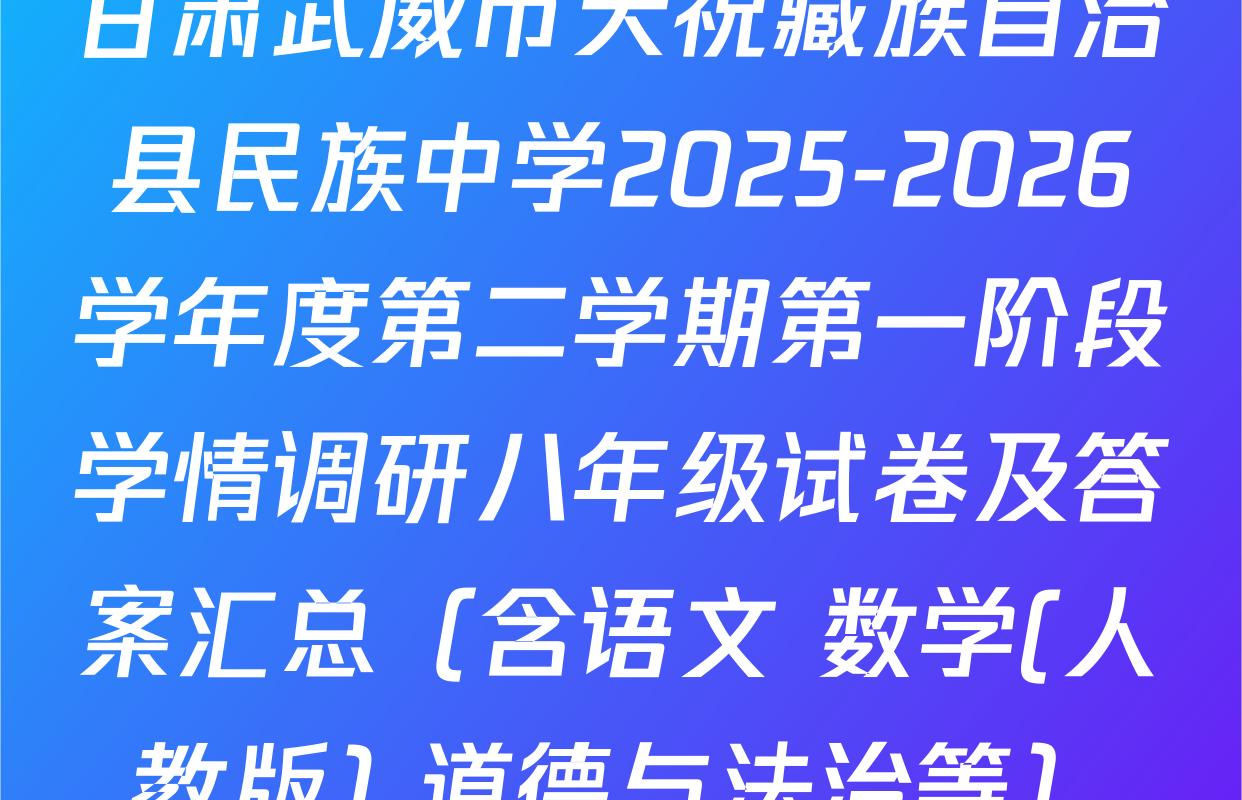 甘肃武威市天祝藏族自治县民族中学2025-2026学年度第二学期第一阶段学情调研八年级试卷及答案汇总（含语文 数学(人教版) 道德与法治等）