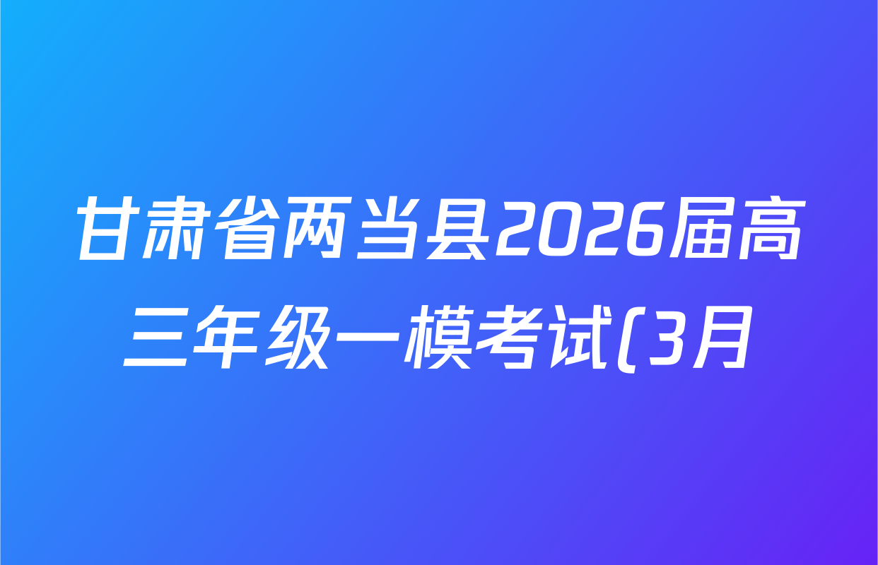 甘肃省两当县2026届高三年级一模考试(3月)试卷及答案汇总(已更新数学 语文 物理等9份) 甘肃省两当县2026届高三年级一模考试(3月)试卷及答案汇总(已更新数学 语文 物理等9份)