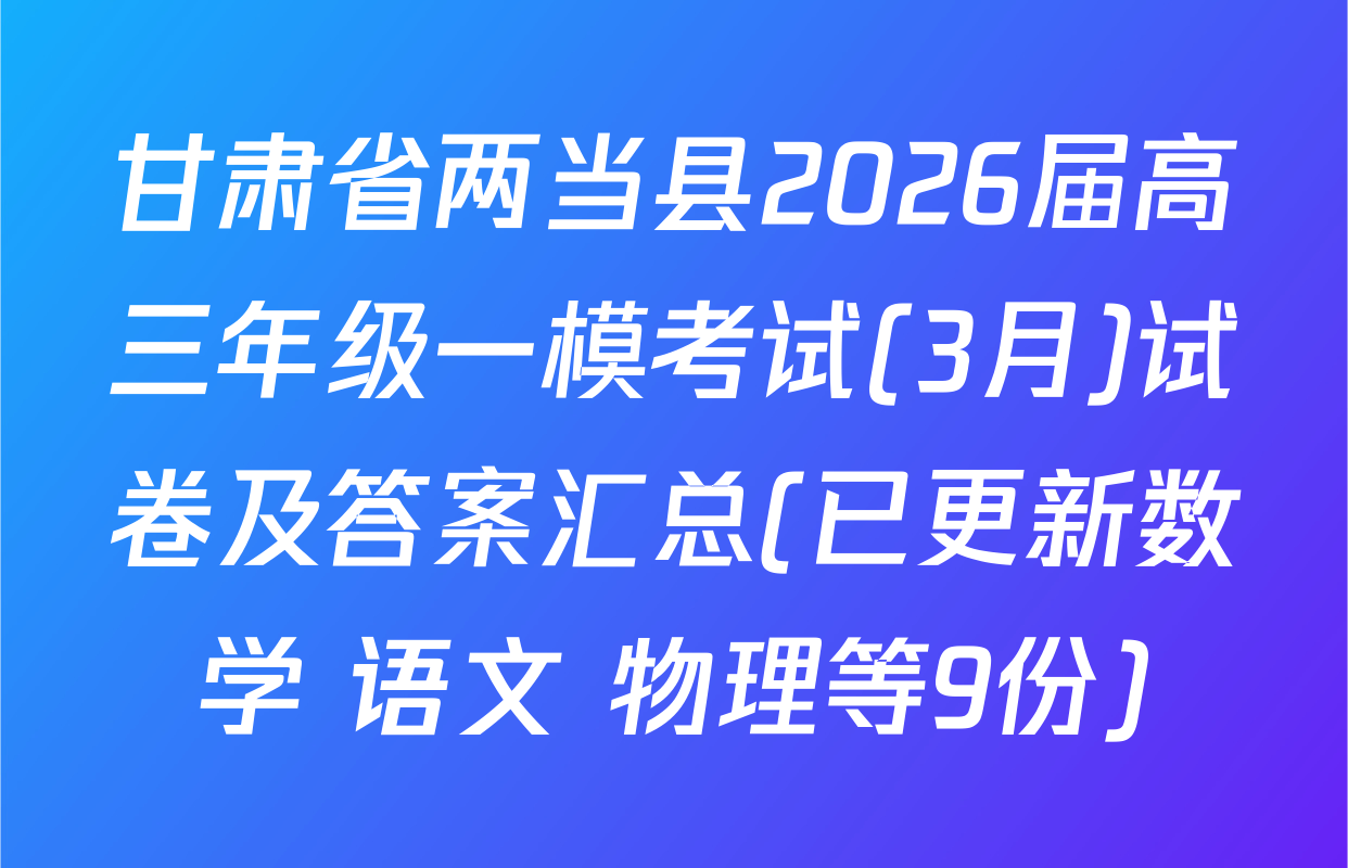 甘肃省两当县2026届高三年级一模考试(3月)试卷及答案汇总(已更新数学 语文 物理等9份)