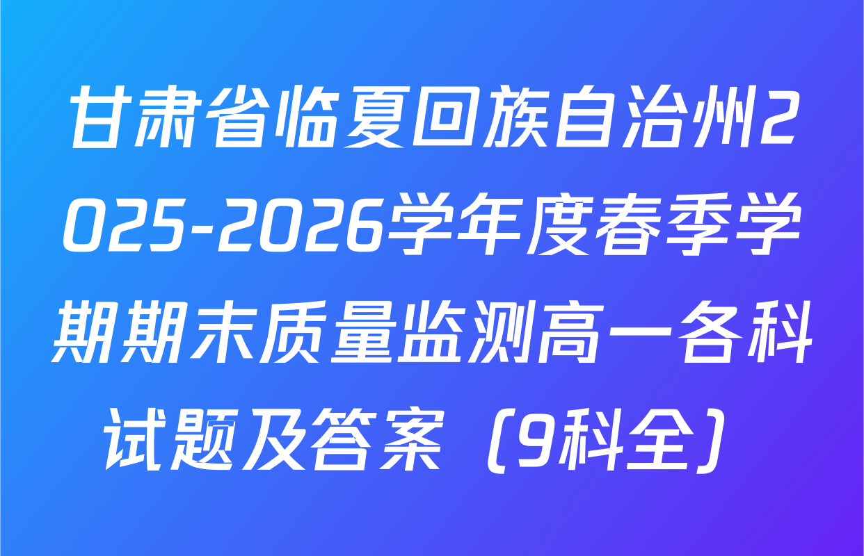甘肃省临夏回族自治州2025-2026学年度春季学期期末质量监测高一各科试题及答案（9科全）