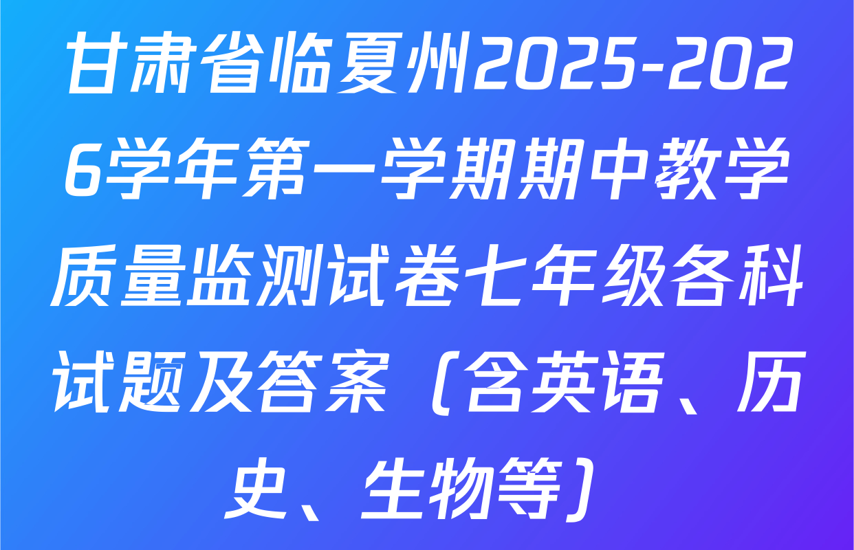 甘肃省临夏州2025-2026学年第一学期期中教学质量监测试卷七年级各科试题及答案（含英语、历史、生物等）