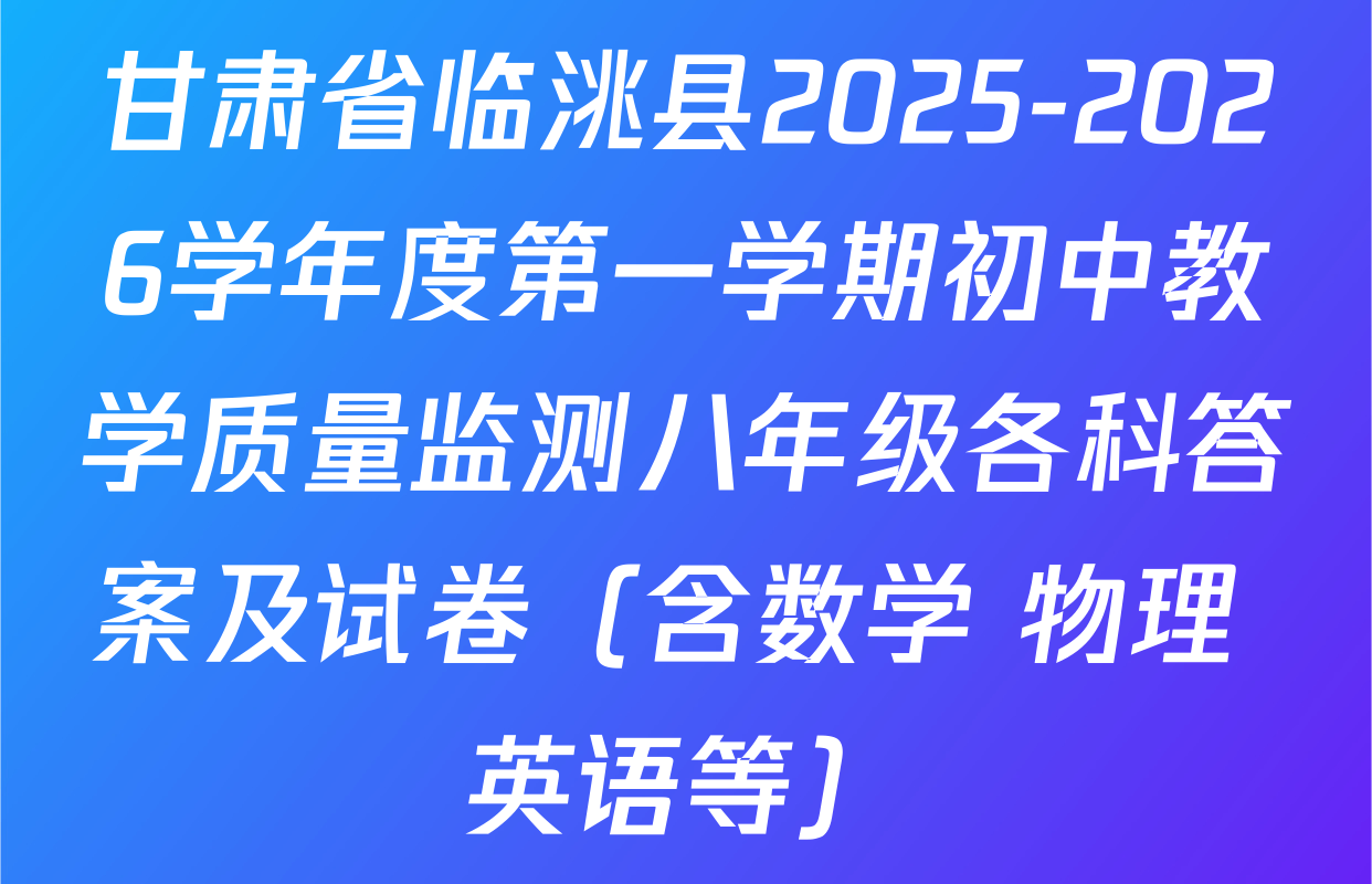 甘肃省临洮县2025-2026学年度第一学期初中教学质量监测八年级各科答案及试卷（含数学 物理 英语等）