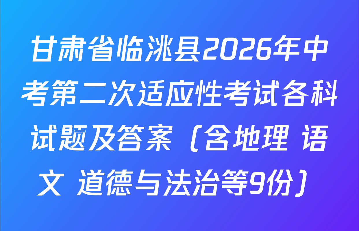 甘肃省临洮县2026年中考第二次适应性考试各科试题及答案（含地理 语文 道德与法治等9份）