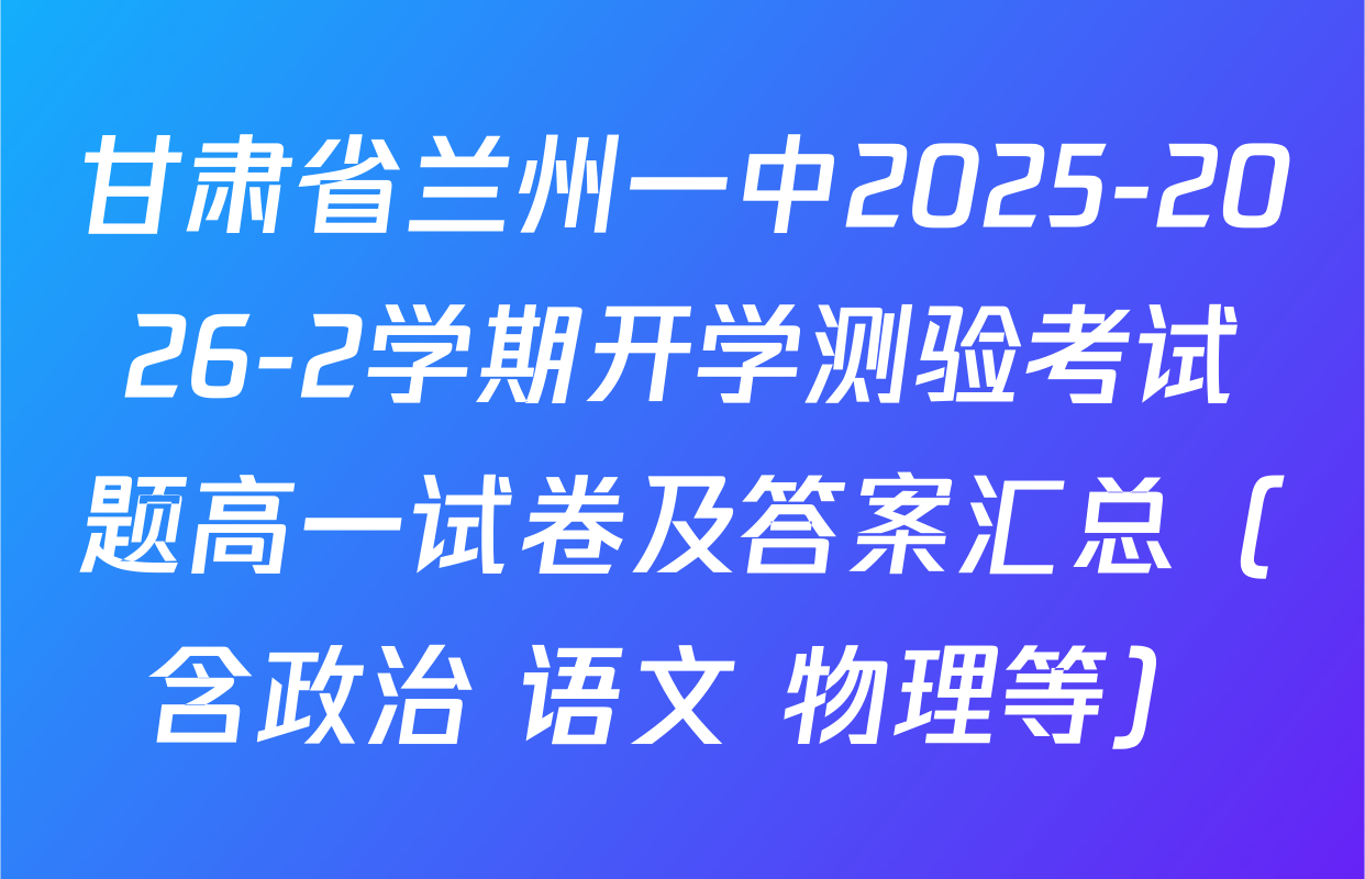 甘肃省兰州一中2025-2026-2学期开学测验考试题高一试卷及答案汇总（含政治 语文 物理等）