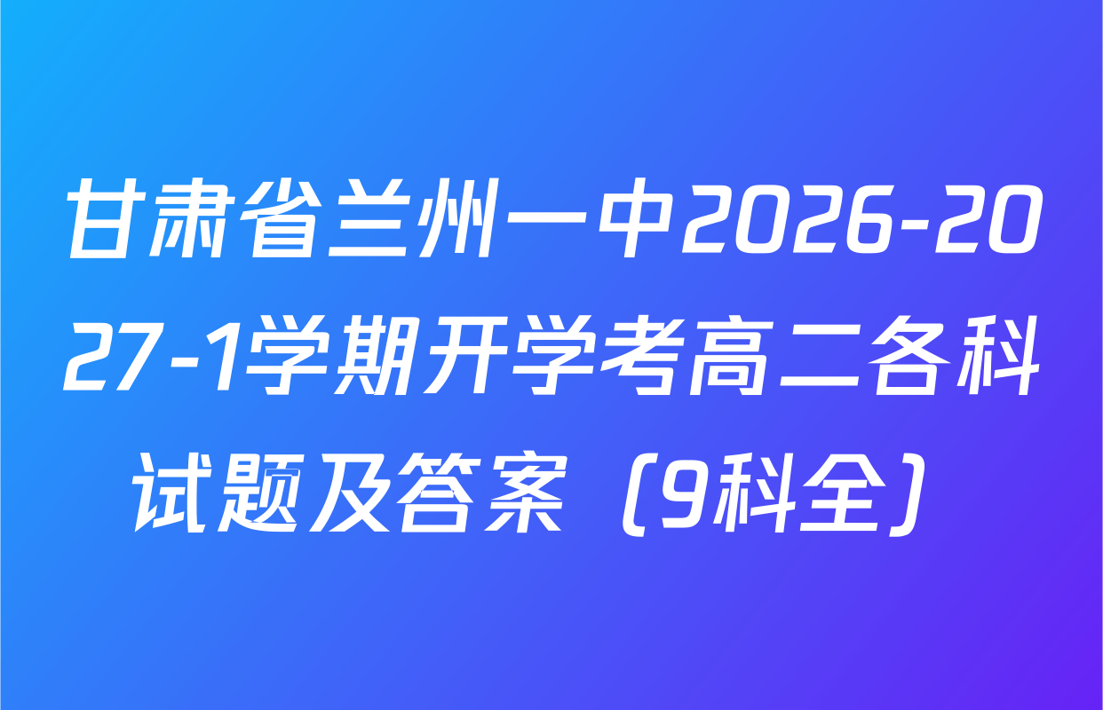 甘肃省兰州一中2026-2027-1学期开学考高二各科试题及答案（9科全）