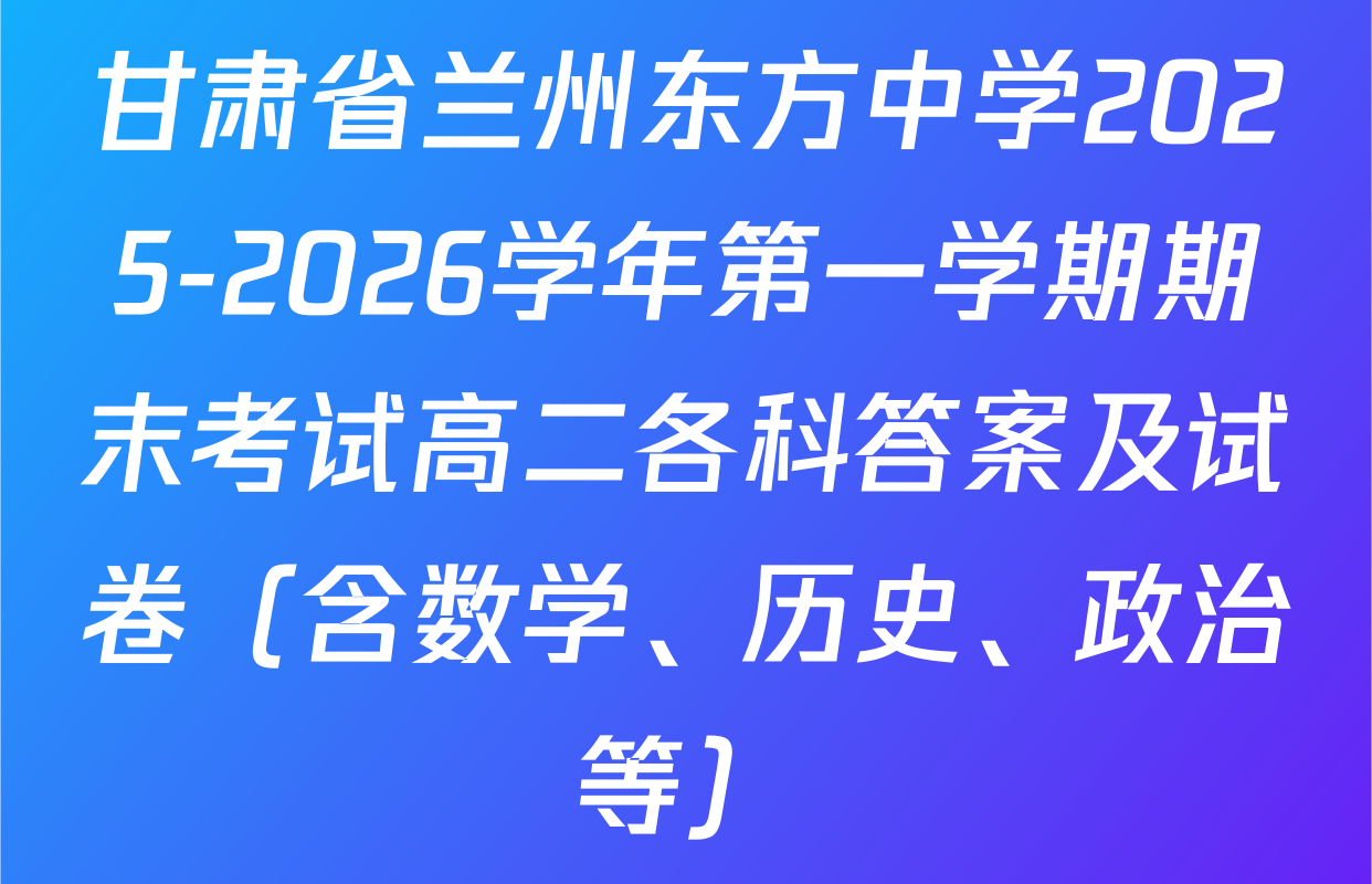 甘肃省兰州东方中学2025-2026学年第一学期期末考试高二各科答案及试卷（含数学、历史、政治等）