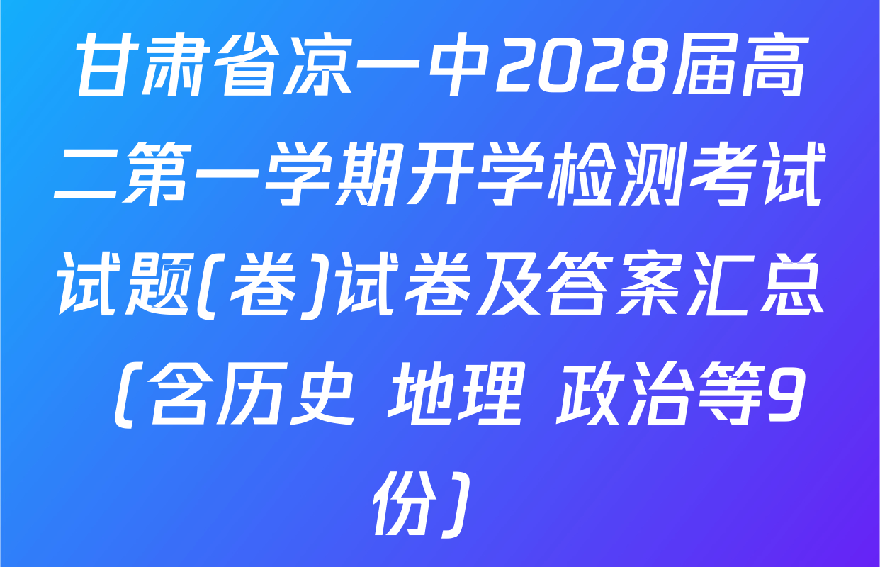 甘肃省凉一中2028届高二第一学期开学检测考试试题(卷)试卷及答案汇总（含历史 地理 政治等9份）