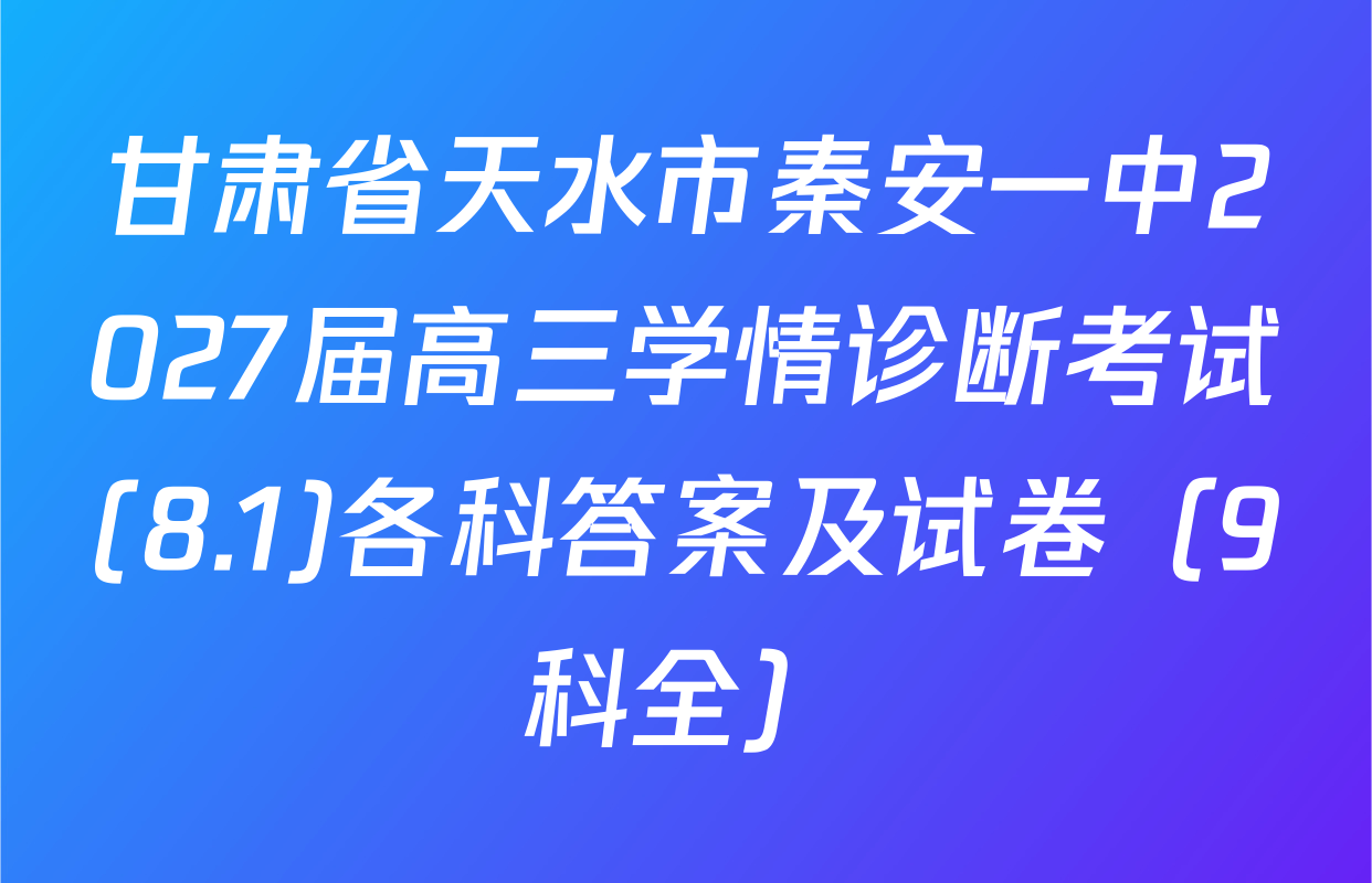甘肃省天水市秦安一中2027届高三学情诊断考试(8.1)各科答案及试卷（9科全）