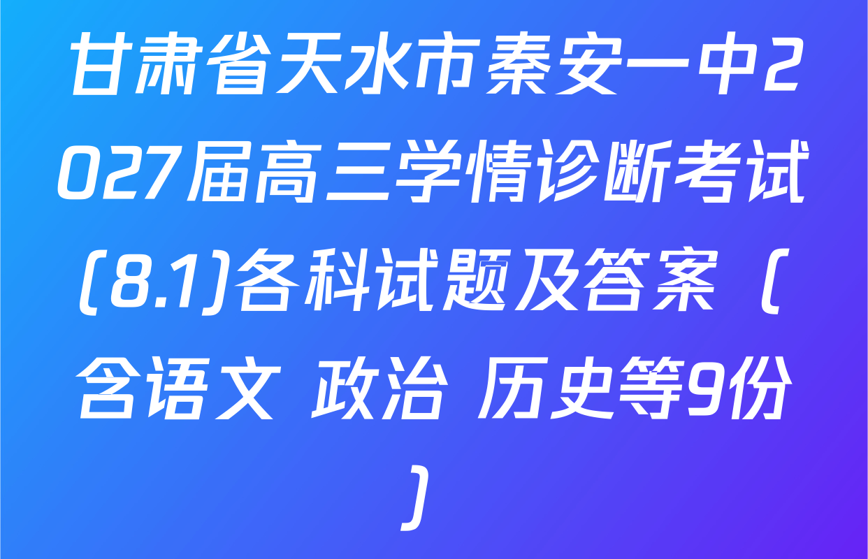 甘肃省天水市秦安一中2027届高三学情诊断考试(8.1)各科试题及答案（含语文 政治 历史等9份）