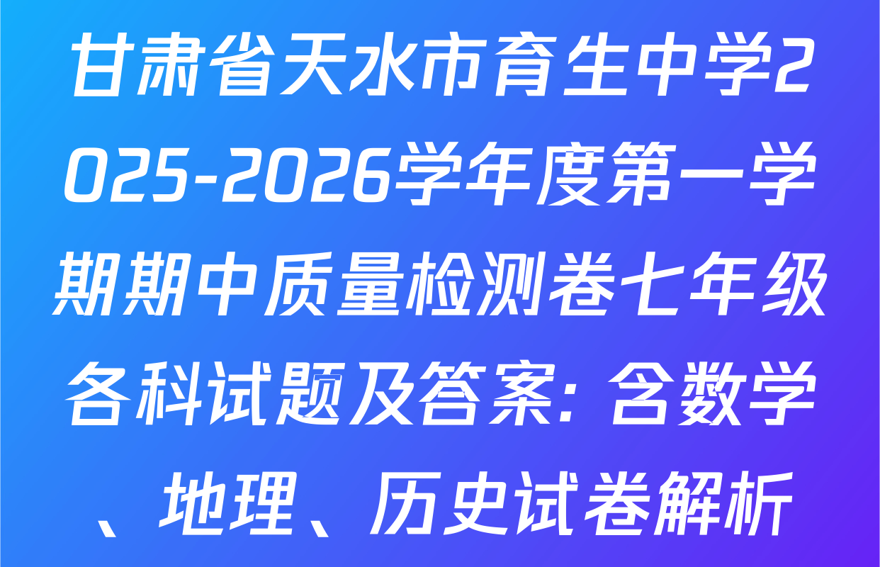 甘肃省天水市育生中学2025-2026学年度第一学期期中质量检测卷七年级各科试题及答案: 含数学、地理、历史试卷解析