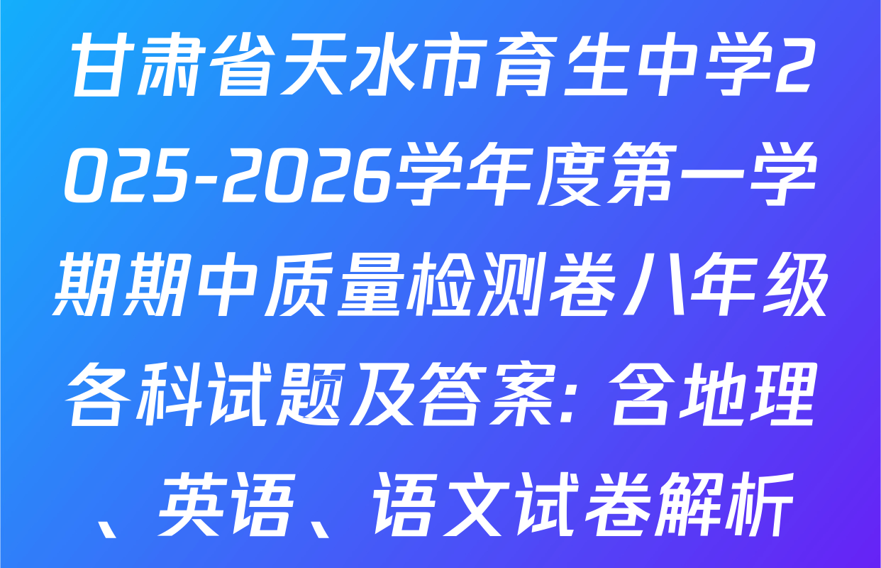 甘肃省天水市育生中学2025-2026学年度第一学期期中质量检测卷八年级各科试题及答案: 含地理、英语、语文试卷解析