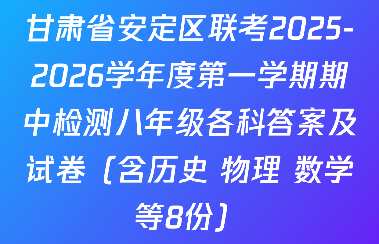 甘肃省安定区联考2025-2026学年度第一学期期中检测八年级各科答案及试卷（含历史 物理 数学等8份）